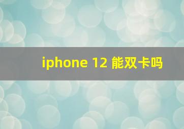 iphone 12 能双卡吗